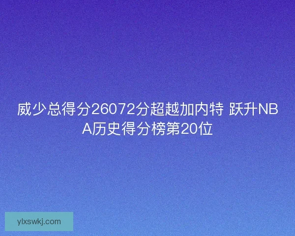 威少总得分26072分超越加内特 跃升NBA历史得分榜第20位