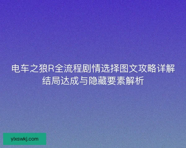 电车之狼R全流程剧情选择图文攻略详解结局达成与隐藏要素解析