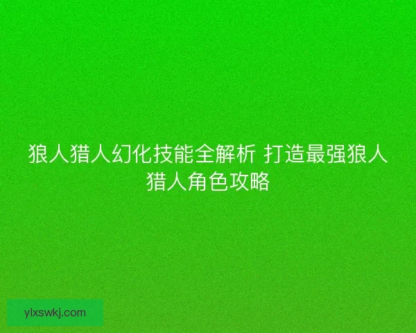 狼人猎人幻化技能全解析 打造最强狼人猎人角色攻略