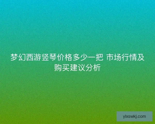 梦幻西游竖琴价格多少一把 市场行情及购买建议分析