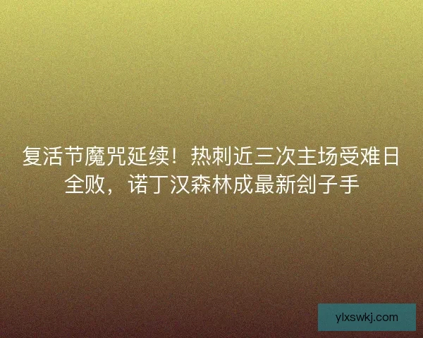 复活节魔咒延续！热刺近三次主场受难日全败，诺丁汉森林成最新刽子手