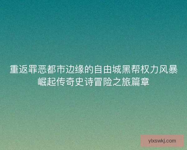 重返罪恶都市边缘的自由城黑帮权力风暴崛起传奇史诗冒险之旅篇章
