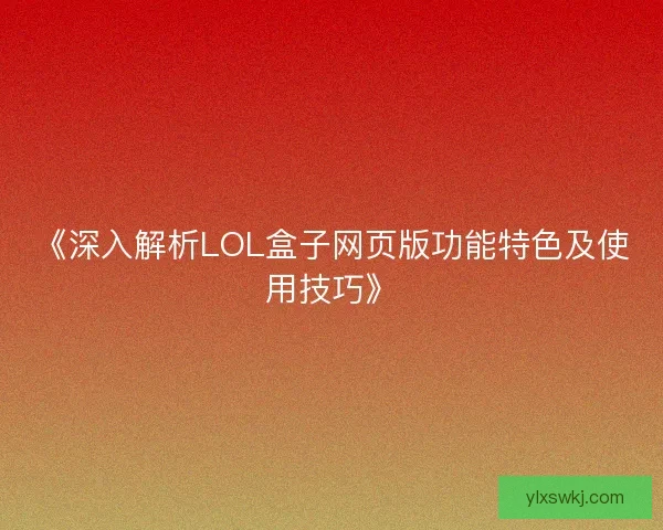 《深入解析LOL盒子网页版功能特色及使用技巧》