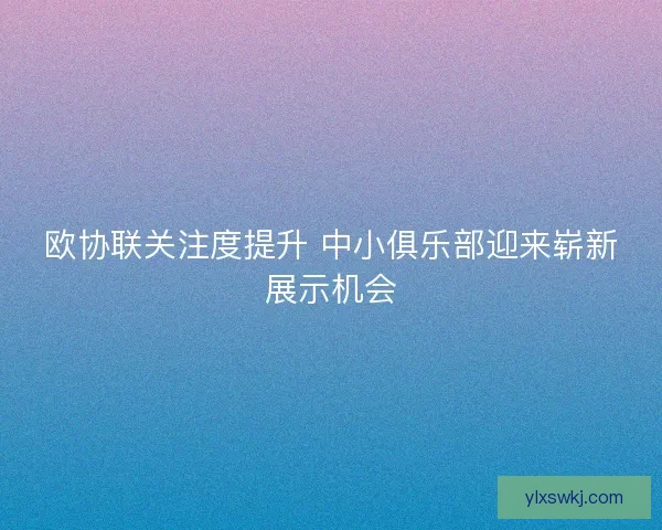 欧协联关注度提升 中小俱乐部迎来崭新展示机会