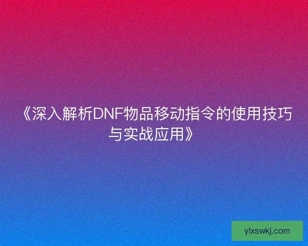 《深入解析DNF物品移动指令的使用技巧与实战应用》